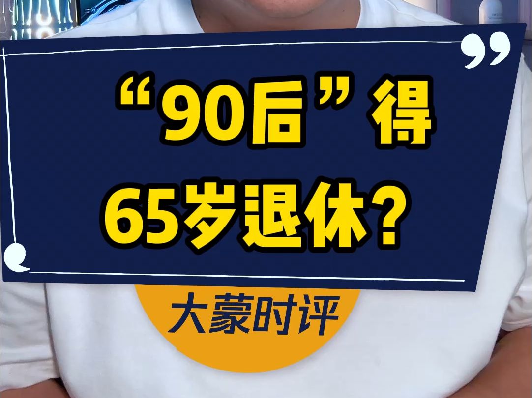 90后都65岁后退休?媒体求证,资深解答解释落实_特别款72.21127.13.